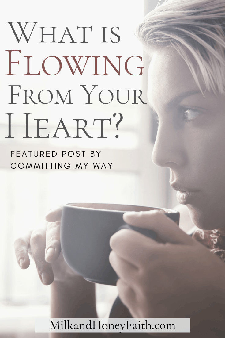 What is flowing from your heart?  Good things or bad things may fill it, and that in turn will be what flows from you.